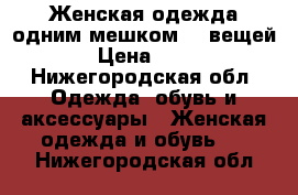 Женская одежда,одним мешком 15 вещей. › Цена ­ 500 - Нижегородская обл. Одежда, обувь и аксессуары » Женская одежда и обувь   . Нижегородская обл.